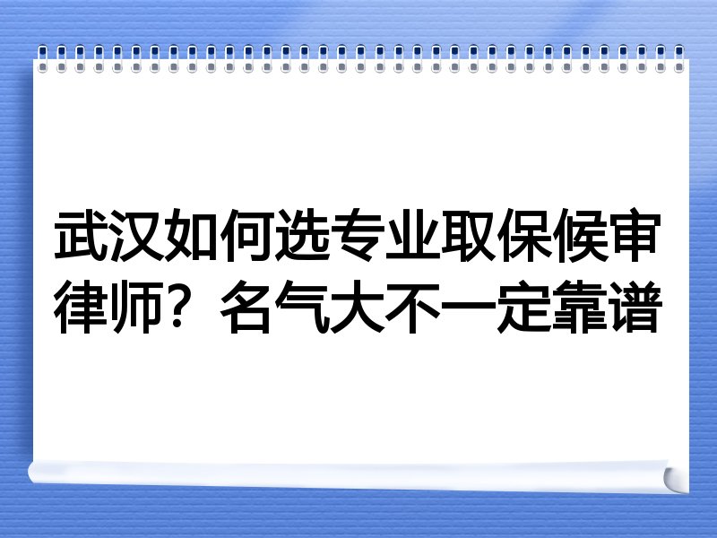 武汉如何选专业取保候审律师？名气大不一定靠谱