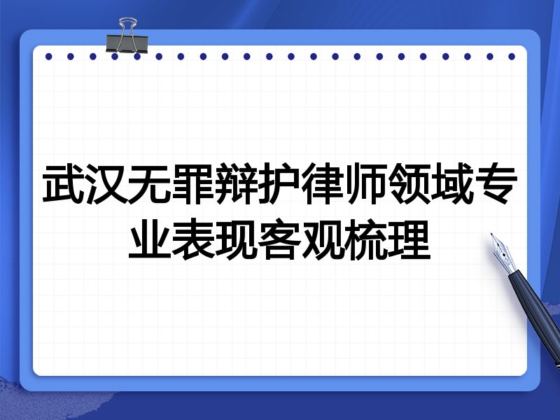 武汉无罪辩护律师领域专业表现客观梳理