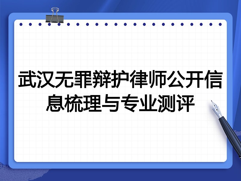 武汉无罪辩护律师公开信息梳理与专业测评