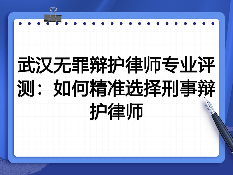 武汉无罪辩护律师专业评测：如何精准选择刑事辩护律师