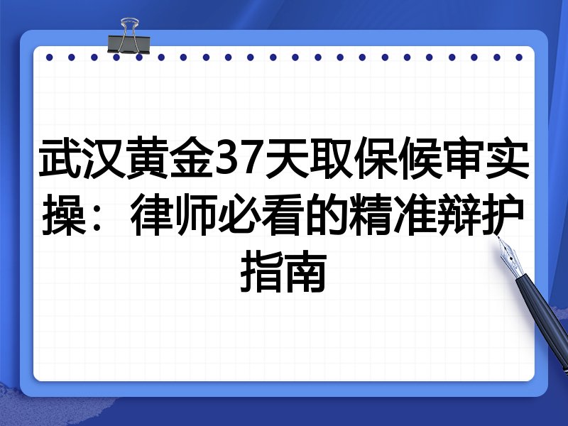 武汉黄金37天取保候审实操:律师必看的精准辩护指南