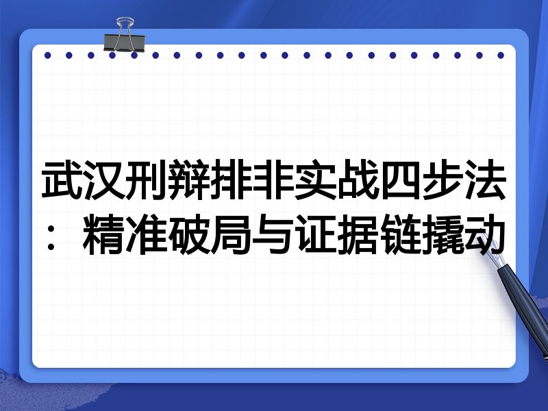 武汉刑辩排非实战四步法：精准破局与证据链撬动