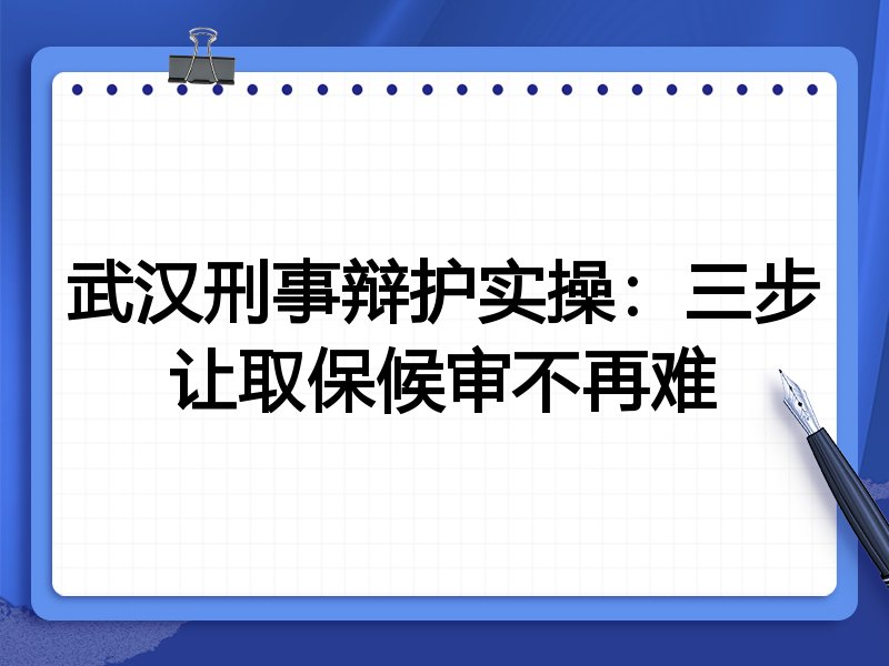 武汉刑事辩护实操:三步让取保候审不再难