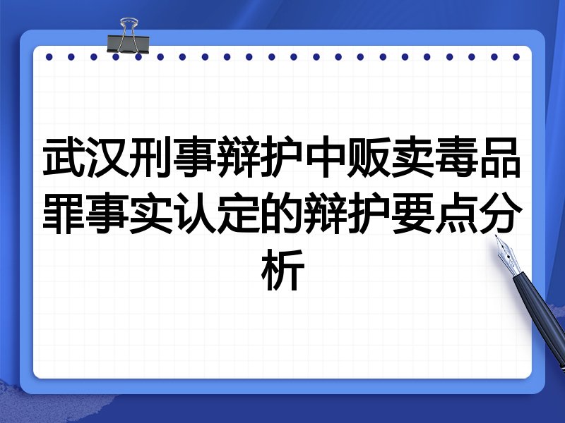 武汉刑事辩护中贩卖毒品罪事实认定的辩护要点分析