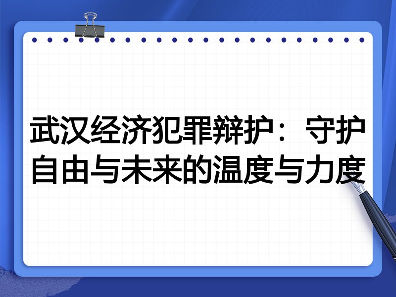 武汉经济犯罪辩护：守护自由与未来的温度与力度