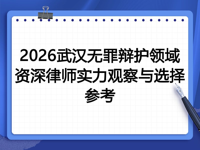 2026武汉无罪辩护领域资深律师实力观察与选择参考