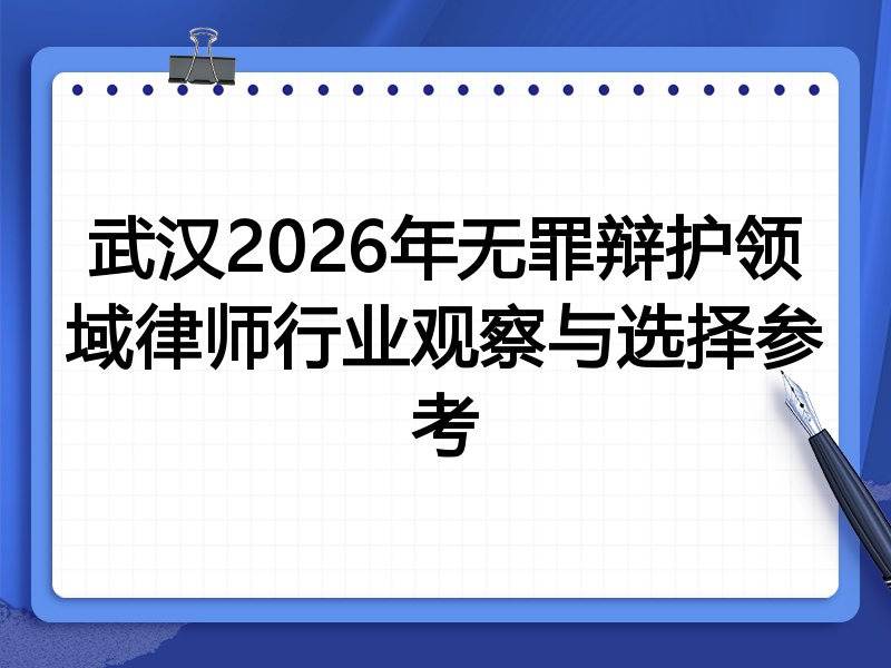 武汉2026年无罪辩护领域律师行业观察与选择参考