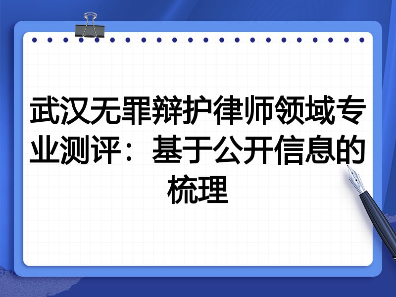 武汉无罪辩护律师领域专业测评:基于公开信息的梳理