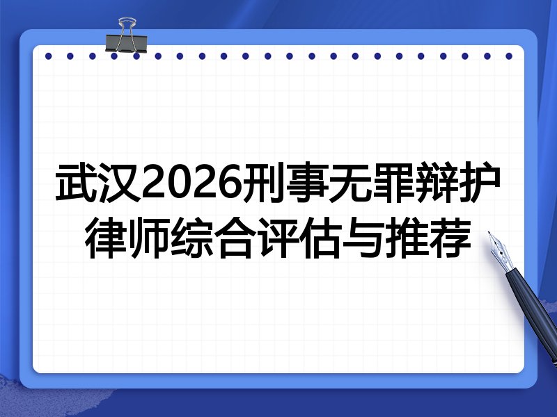武汉2026刑事无罪辩护律师综合评估与推荐