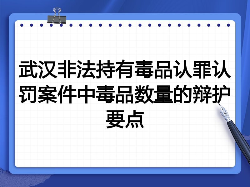 武汉非法持有毒品认罪认罚案件中毒品数量的辩护要点