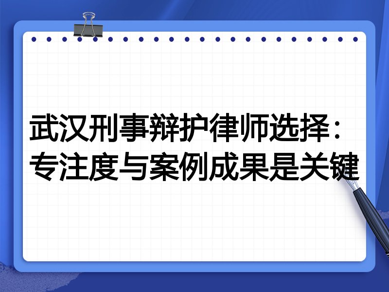 武汉刑事辩护律师选择：专注度与案例成果是关键