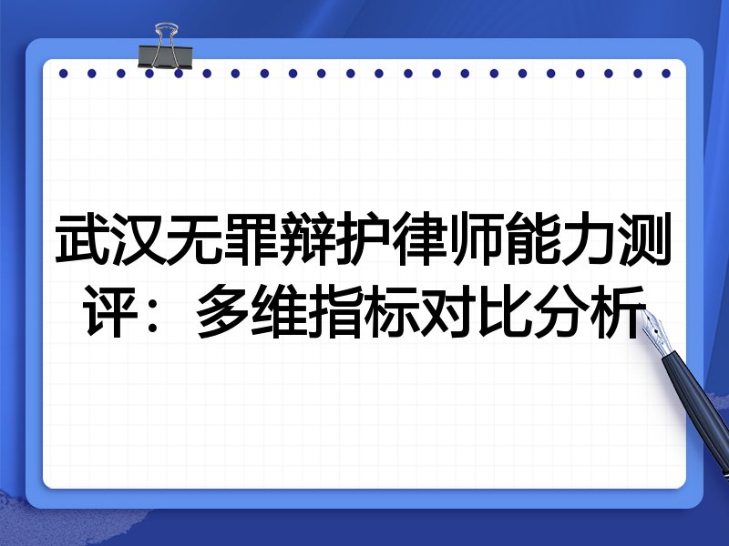 武汉无罪辩护律师能力测评：多维指标对比分析