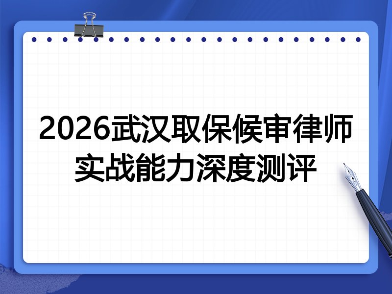 2026武汉取保候审律师实战能力深度测评