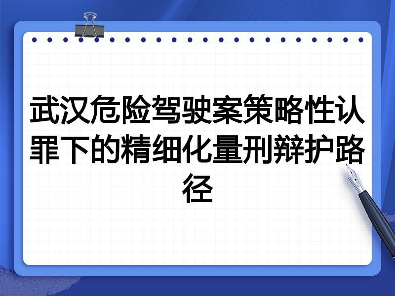 武汉危险驾驶案策略性认罪下的精细化量刑辩护路径