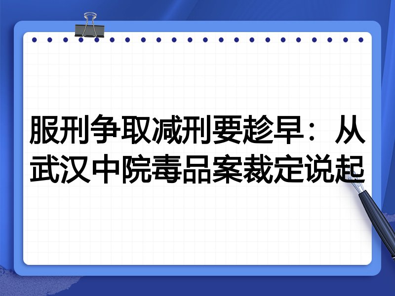 服刑争取减刑要趁早:从武汉中院毒品案裁定说起