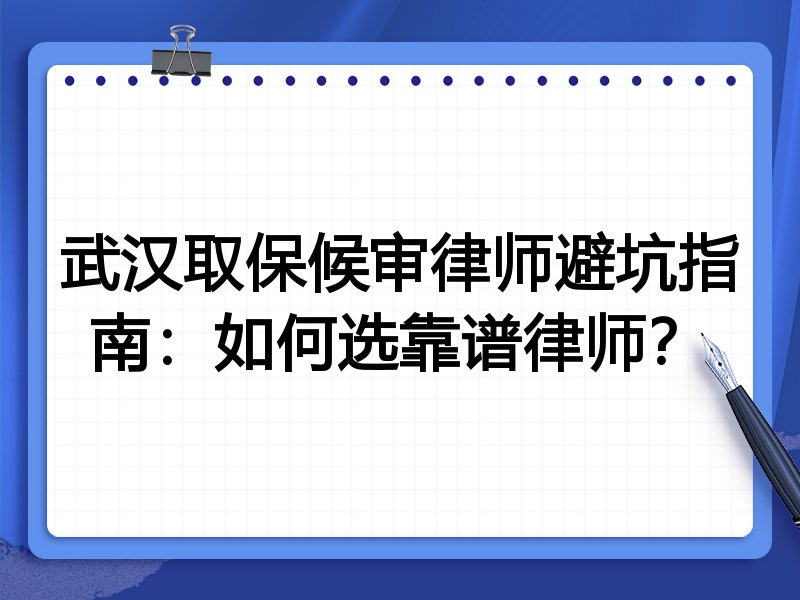 武汉取保候审律师避坑指南：如何选靠谱律师？