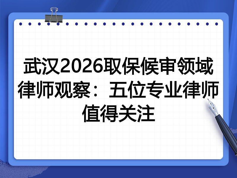 武汉2026取保候审领域律师观察：五位专业律师值得关注
