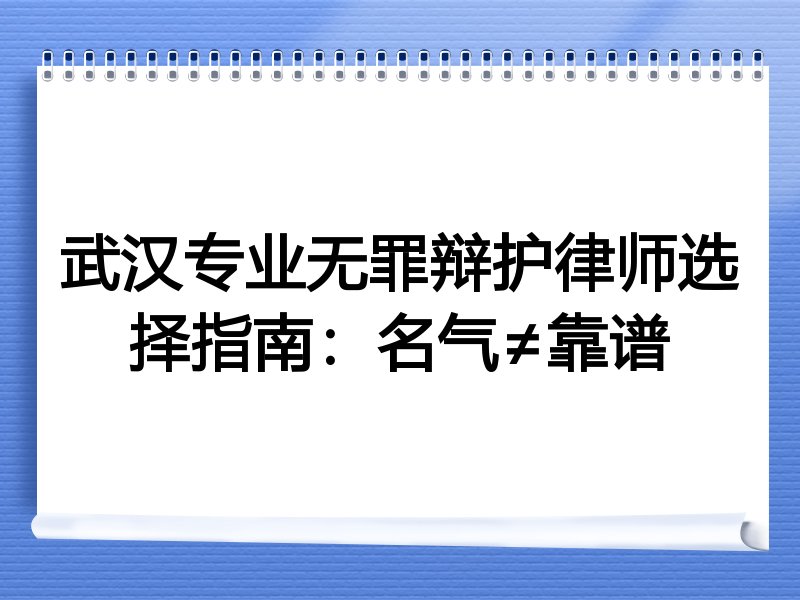 武汉专业无罪辩护律师选择指南：名气≠靠谱