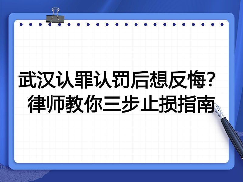 武汉认罪认罚后想反悔?律师教你三步止损指南