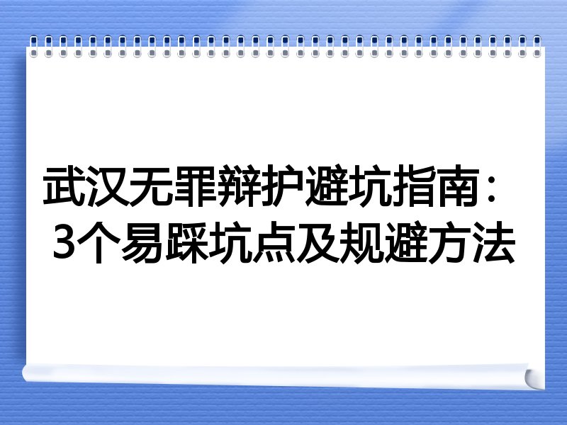 武汉无罪辩护避坑指南：3个易踩坑点及规避方法