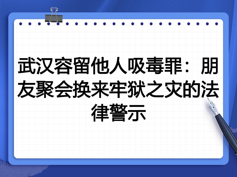 武汉容留他人吸毒罪:朋友聚会换来牢狱之灾的法律警示