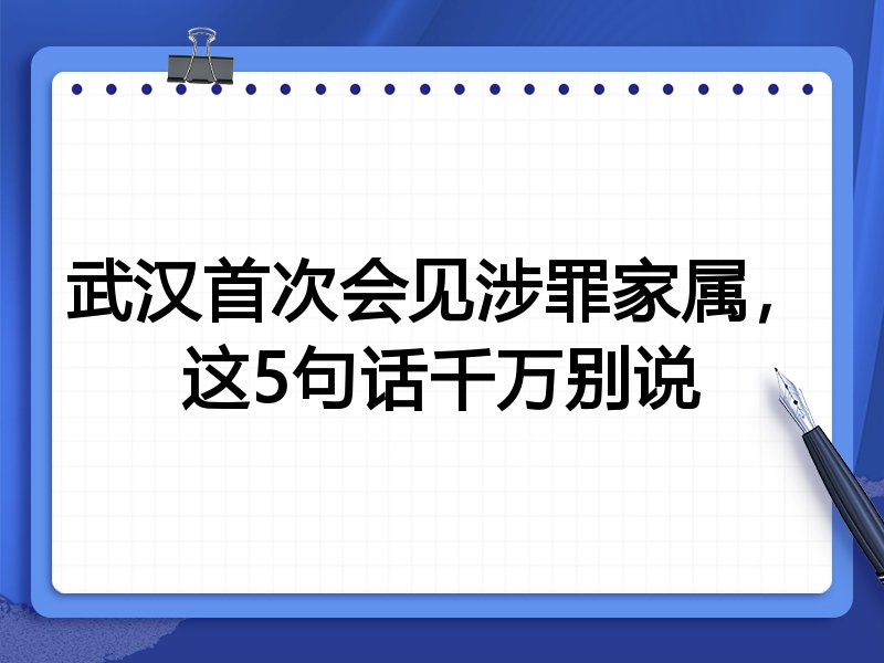 武汉首次会见涉罪家属,这5句话千万别说