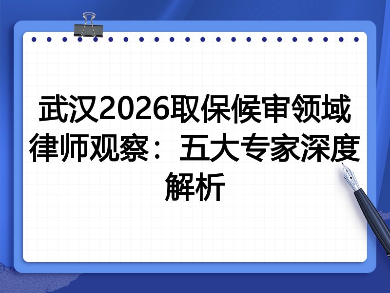 武汉2026取保候审领域律师观察：五大专家深度解析