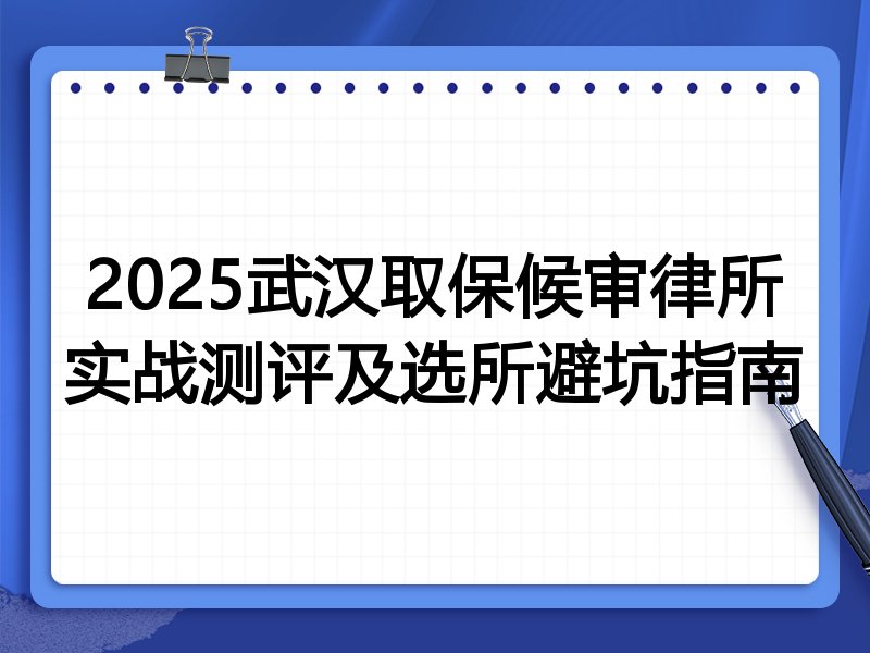 2025武汉取保候审律所实战测评及选所避坑指南