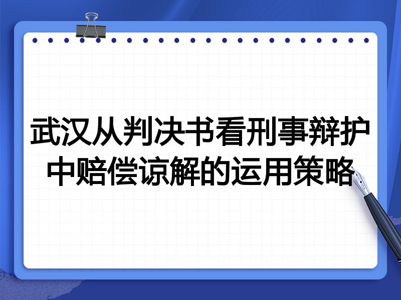 武汉从判决书看刑事辩护中赔偿谅解的运用策略