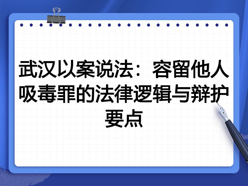 武汉以案说法:容留他人吸毒罪的法律逻辑与辩护要点