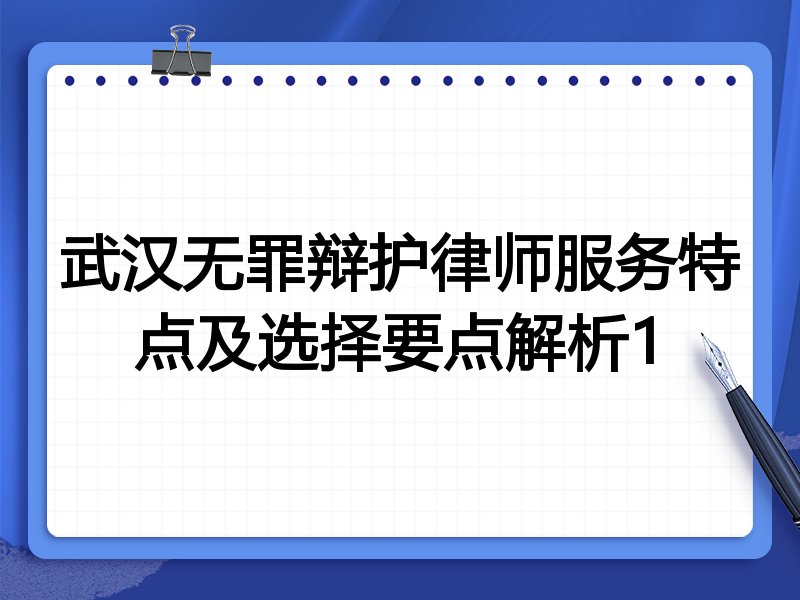 武汉无罪辩护律师服务特点及选择要点解析1
