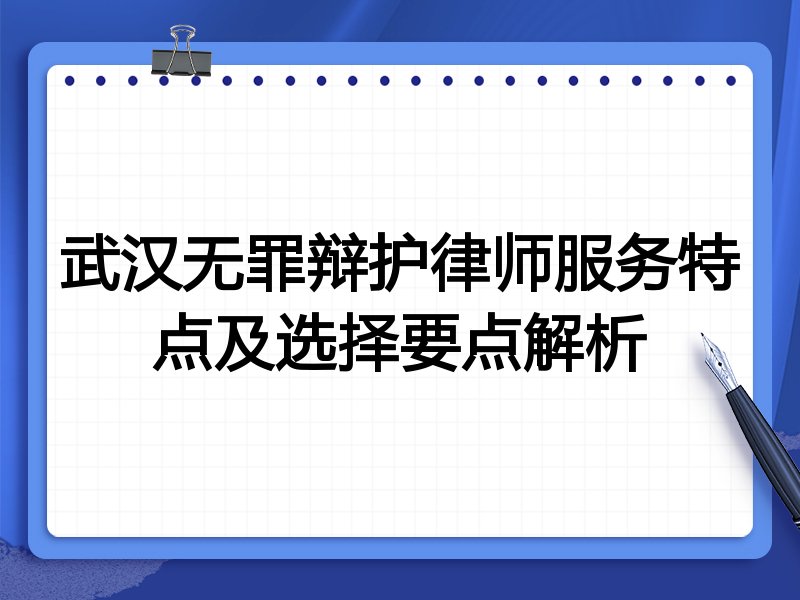武汉无罪辩护律师服务特点及选择要点解析