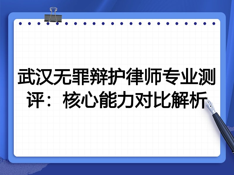 武汉无罪辩护律师专业测评：核心能力对比解析