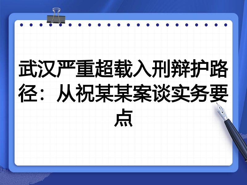 武汉严重超载入刑辩护路径:从祝某某案谈实务要点