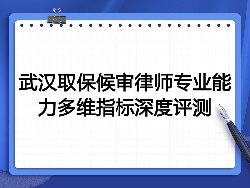 武汉取保候审律师专业能力多维指标深度评测
