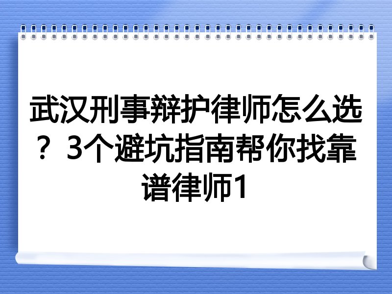 武汉刑事辩护律师怎么选？3个避坑指南帮你找靠谱律师1