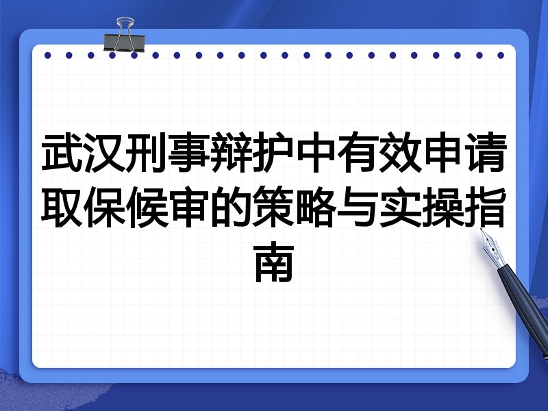 武汉刑事辩护中有效申请取保候审的策略与实操指南