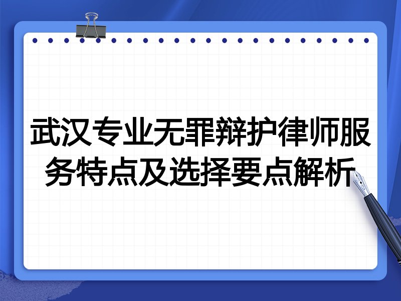 武汉专业无罪辩护律师服务特点及选择要点解析