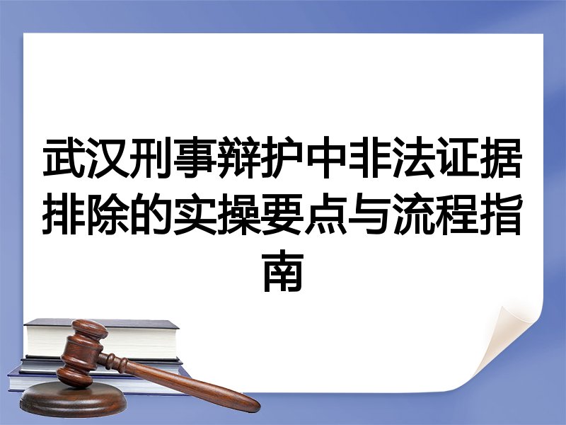 武汉刑事辩护中非法证据排除的实操要点与流程指南