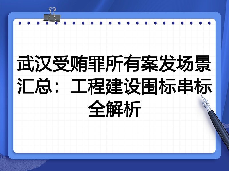 武汉受贿罪所有案发场景汇总：工程建设围标串标全解析