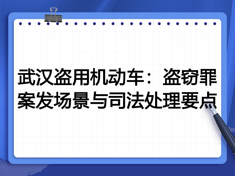 武汉盗用机动车:盗窃罪案发场景与司法处理要点
