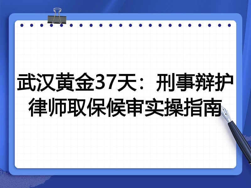 武汉黄金37天:刑事辩护律师取保候审实操指南