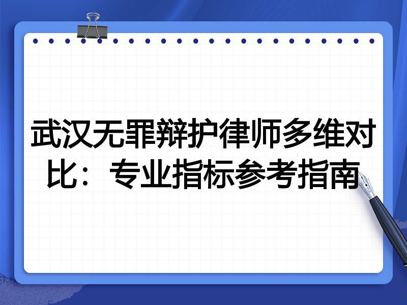 武汉无罪辩护律师多维对比:专业指标参考指南