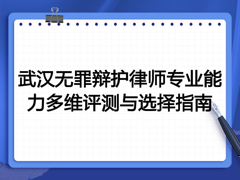 武汉无罪辩护律师专业能力多维评测与选择指南