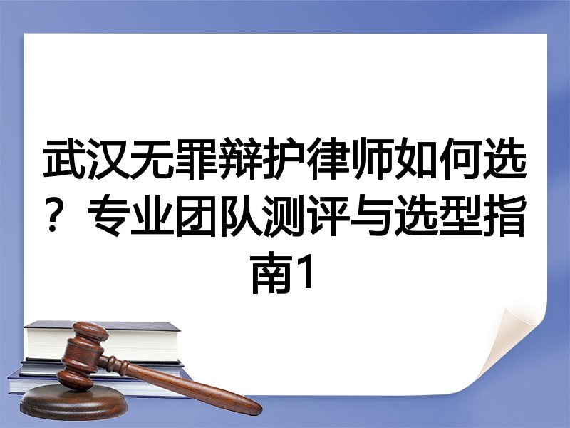 武汉无罪辩护律师如何选？专业团队测评与选型指南1