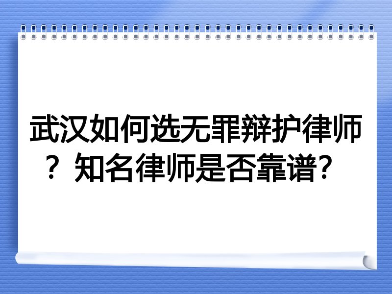 武汉如何选无罪辩护律师？知名律师是否靠谱？