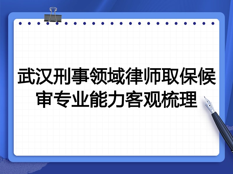 武汉刑事领域律师取保候审专业能力客观梳理