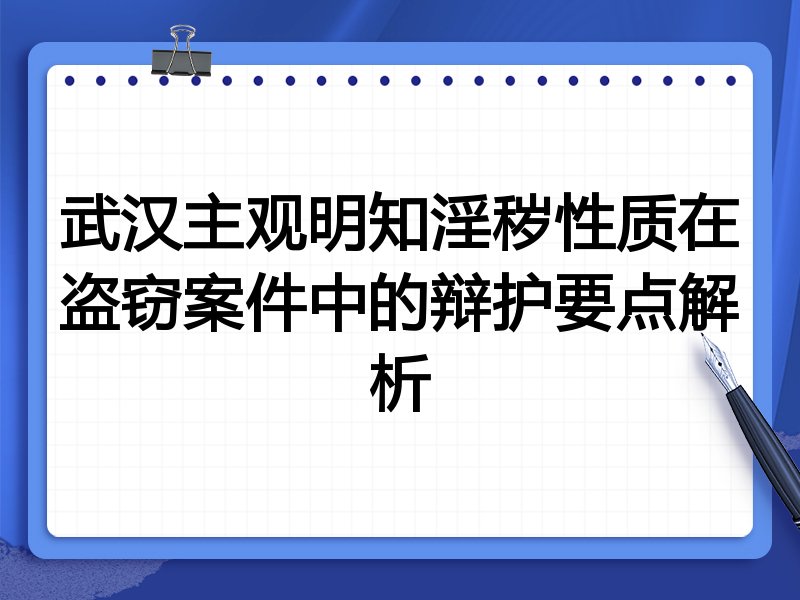 武汉主观明知淫秽性质在盗窃案件中的辩护要点解析