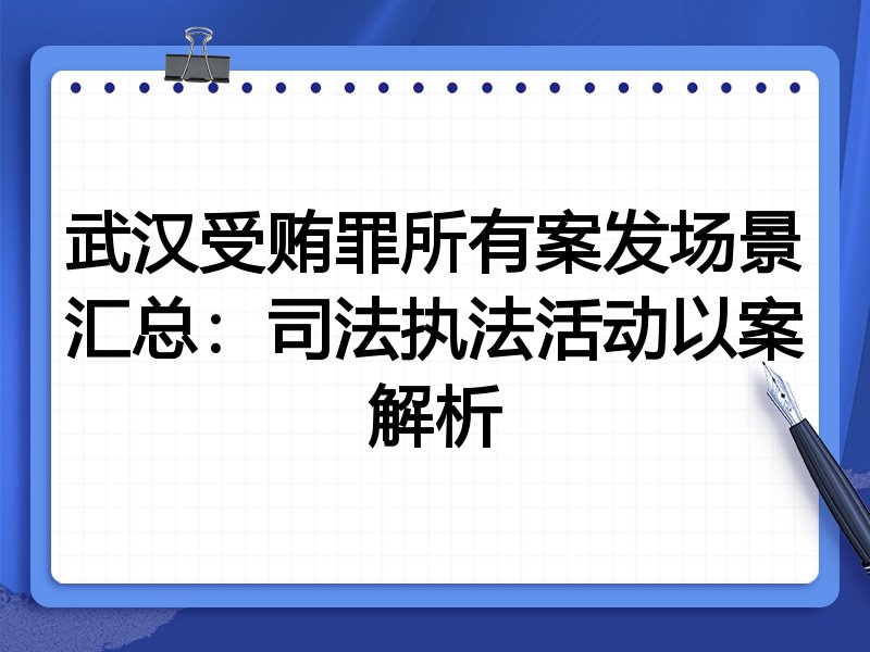 武汉受贿罪所有案发场景汇总:司法执法活动以案解析
