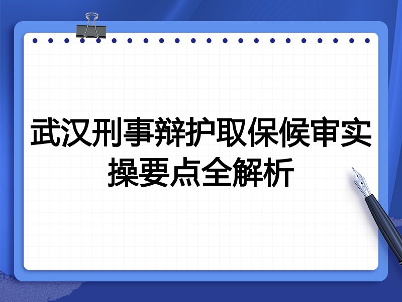 武汉刑事辩护取保候审实操要点全解析